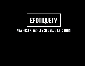 3Sum_AnaFoxxx_AshleyStone_EricJohn_ErotiqueTV_2